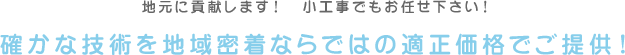 確かな技術を地域密着ならではの適正価格でご提供！